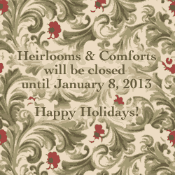 Heirlooms & Comforts will be closed until January 8, 2013. Happy Holidays!