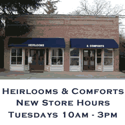 Heirlooms & Comforts New Store Hours Tuesdays 10am - 3pm